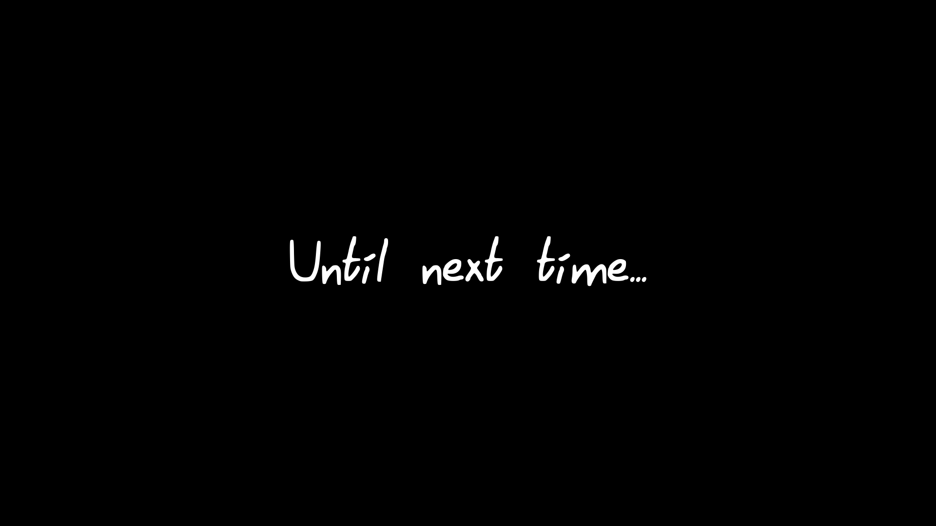 white text on a black screen saying 'Until next time...'